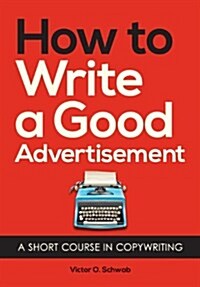 How to Write a Good Advertisement: A Short Course in Copywriting (Paperback)