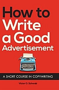 How to Write a Good Advertisement: A Short Course in Copywriting (Hardcover)
