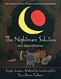 The Nightmare Solution: Simple, Creative Methods for Working Out Your Dream Problems (with Guidance for Parents, Therapists, and Teachers Help (Paperback, 2)