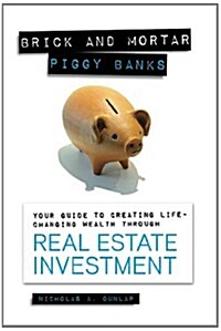 Brick and Mortar Piggy Banks: Your Guide to Creating Life Changing Wealth Through Real Estate Investment (Paperback)