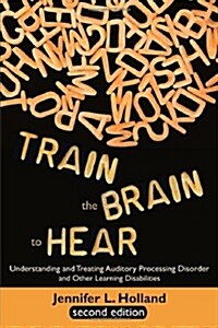 Train the Brain to Hear: Understanding and Treating Auditory Processing Disorder, Dyslexia, Dysgraphia, Dyspraxia, Short Term Memory, Executive (Paperback, 2)