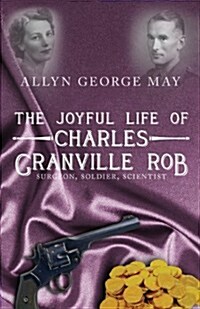 The Joyful Life of Charles Granville Rob: Surgeon, Soldier, Scientist (Paperback)