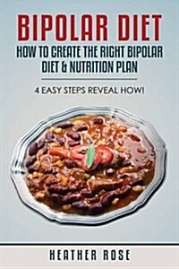 Bipolar Diet: How to Create the Right Bipolar Diet & Nutrition Plan- 4 Easy Steps Reveal How! (Paperback)