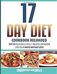 17 Day Diet Cookbook Reloaded: Top 70 Delicious Cycle 1 Recipes Cookbook for Your Rapid Weight Loss (Paperback)