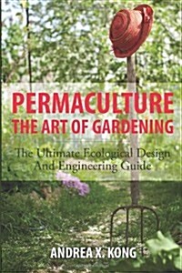 The Art of Gardening: The Ultimate Ecological Design and Engineering Guide (Paperback)