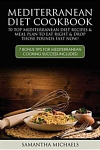 Mediterranean Diet Cookbook: 70 Top Mediterranean Diet Recipes & Meal Plan to Eat Right & Drop Those Pounds Fast Now!: ( 7 Bonus Tips for Mediterra (Paperback)
