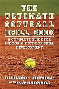 The Ultimate Softball Drill Book: A Complete Guide for Indoor & Outdoor Skill Development (Paperback)