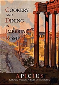 Cookery and Dining in Imperial Rome: A Bibliography, Critical Review and Translation of Apicius de Re Coquinaria (Paperback)