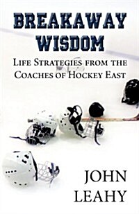 Breakaway Wisdom: Life Strategies from the Coaches of Hockey East (Paperback)