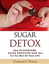 Sugar Detox: How to Overcome Sugar Addiction Now and for the Rest of Your Life (Paperback)
