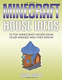 Minecraft House Ideas: 70 Top Minecraft House Ideas Your Friends Wish They Know (Paperback)