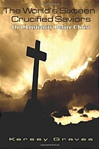The Worlds Sixteen Crucified Saviors Or, Christianity Before Christ (Paperback)