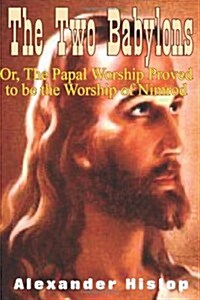 The Two Babylons: Or, the Papal Worship Proved to Be the Worship of Nimrod (Paperback)