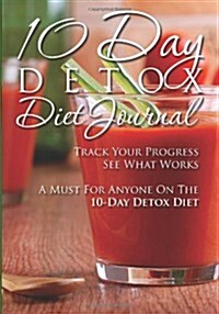 10-Day Detox Diet Journal: Track Your Progress See What Works: A Must for Anyone on the 10-Day Detox Diet (Paperback)