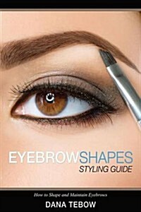 Eyebrow Shapes: Styling Guide How to Shape and Maintain Eyebrows (Paperback)