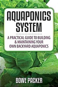 Aquaponics System: A Practical Quide to Building and Maintaining Your Own Backyard Aquaponics (Paperback)
