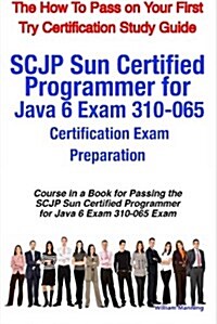 Scjp Sun Certified Programmer for Java 6 Exam 310-065 Certification Exam Preparation Course in a Book for Passing the Scjp Sun Certified Programmer Fo (Paperback)