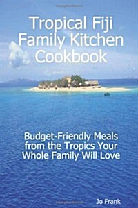 Tropical Fiji Family Kitchen Cookbook: Budget-Friendly Meals from the Tropics Your Whole Family Will Love (Paperback)