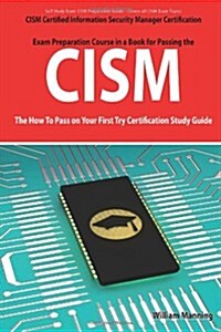 Cism Certified Information Security Manager Certification Exam Preparation Course in a Book for Passing the Cism Exam - The How to Pass on Your First (Paperback)