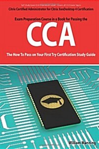 Citrix Certified Administrator for Citrix Xendesktop 4 Certification Exam Preparation Course in a Book for Passing the Cca Exam - The How to Pass on y (Paperback)