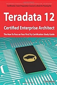 Teradata 12 Certified Enterprise Architect Exam Preparation Course in a Book for Passing the Exam - The How to Pass on Your First Try Certification St (Paperback)