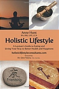 Holistic Lifestyle: A Laymans Guide to Eating and Living Your Way to Better Health and Happiness (Paperback)