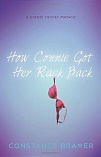 How Connie Got Her Rack Back: A Breast Cancer Memoir (Paperback)