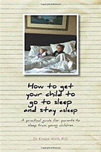 How to Get Your Child to Go to Sleep and Stay Asleep: A Practical Guide for Parents to Sleep Train Young Children (Paperback)