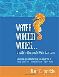 Water Wonder Works: A Guide to Therapeutic Water Exercises to Manage Arthritis Pain, Strengthen Muscles and Improve Mobility (Paperback)
