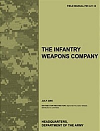 The Infantry Weapons Company: The Official U.S. Army Field Manual FM 3-21.12 (July 2008) (Paperback)
