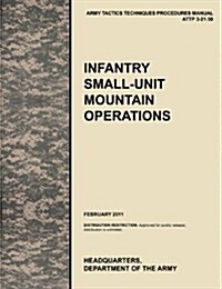 Infantry Small-Unit Mountain Operations: The Official U.S. Army Tactics, Techniques, and Procedures (Attp) Manual 3.21-50 (February 2011) (Paperback)