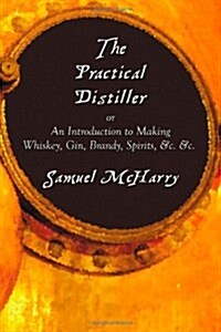 The Practical Distiller, or an Introduction to Making Whiskey, Gin, Brandy, Spirits, &C. &C. (Paperback)