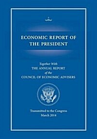 Economic Report of the President, Transmitted to the Congress March 2014 Together with the Annual Report of the Council of Economic Advisors (Paperback)