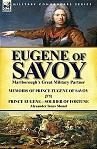 Eugene of Savoy: Marlboroughs Great Military Partner-Memoirs of Prince Eugene of Savoy & Prince Eugene-Soldier of Fortune by Alexander (Paperback)