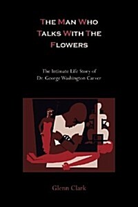 The Man Who Talks with the Flowers-The Intimate Life Story of Dr. George Washington Carver (Paperback)