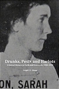 Drunks, Pests and Harlots : Criminal Women in Perth and Fremantle, 1900-1939 (Paperback)