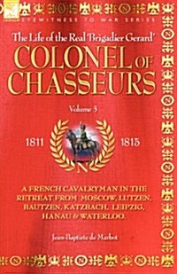 Colonel of Chasseurs - A French Cavalryman in the Retreat from Moscow, Lutzen, Bautzen, Katzbach, Leipzig, Hanau & Waterloo. (Paperback)