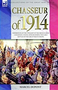 Chasseur of 1914 - Experiences of the Twilight of the French Light Cavalry by a Young Officer During the Early Battles of the Great War in Europe (Hardcover)
