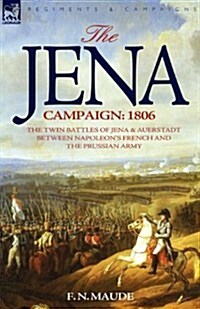 The Jena Campaign: 1806-The Twin Battles of Jena & Auerstadt Between Napoleons French and the Prussian Army (Paperback)