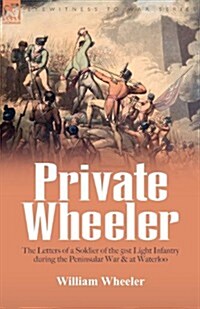 Private Wheeler: The Letters of a Soldier of the 51st Light Infantry During the Peninsular War & at Waterloo (Paperback)