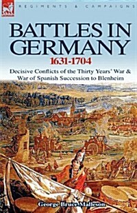 Battles in Germany 1631-1704: Decisive Conflicts of the Thirty Years War & War of Spanish Succession to Blenheim (Paperback)