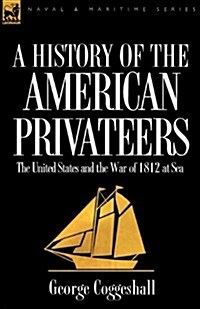 History of the American Privateers: The United States and the War of 1812 at Sea (Paperback)