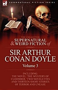 The Collected Supernatural and Weird Fiction of Sir Arthur Conan Doyle : 3-Including the Novel The Mystery of Cloomber,  Two Novelettes and Thirteen (Hardcover)