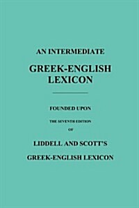 An Intermediate Greek-English Lexicon : Founded Upon the Seventh Edition of Liddell and Scotts Greek-English Lexicon (Paperback)