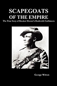 Scapegoats of the Empire : The True Story of Breaker Morants Bushveldt Carbineers (Paperback)