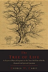 The Tree of Life: An Expose of Physical Regenesis on the Three-Fold Plane of Bodily, Chemical and Spiritual Operation (Paperback)
