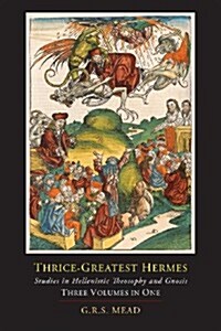 Thrice-Greatest Hermes; Studies in Hellenistic Theosophy and Gnosis [Three Volumes in One] (Paperback)