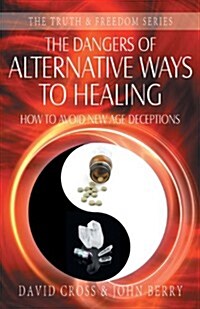 The Dangers of Alternative Ways to Healing (Paperback)