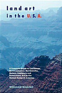 Land Art in the U.S.A. : A Complete Guide to Landscape, Environmental, Earthworks, Nature, Sculpture and Installation Art in the United States of Amer (Paperback, 3 ed)