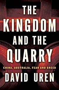 The Kingdom and the Quarry: China, Australia, Fear and Greed (Paperback)